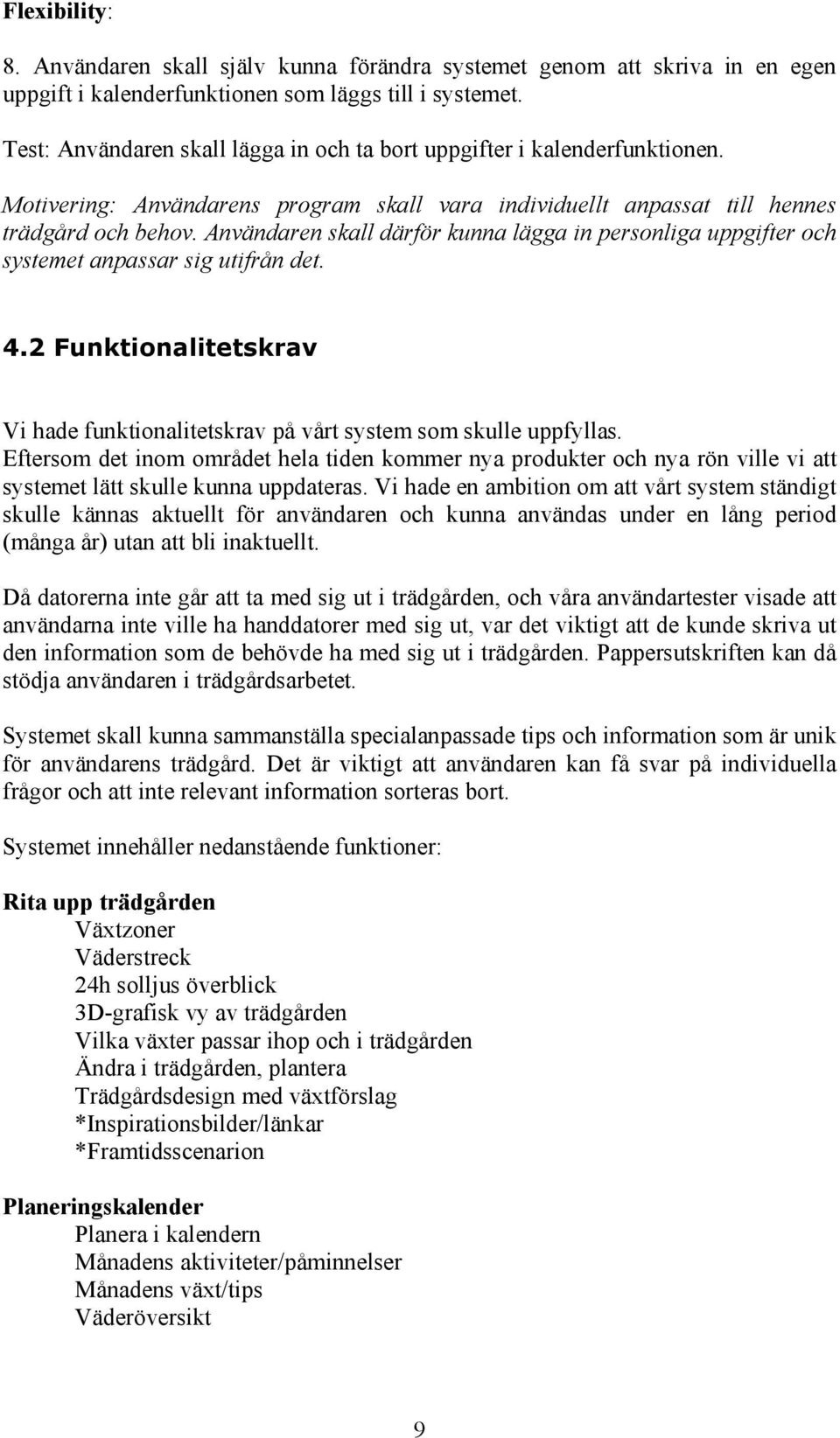 Användaren skall därför kunna lägga in personliga uppgifter och systemet anpassar sig utifrån det. 4.2 Funktionalitetskrav Vi hade funktionalitetskrav på vårt system som skulle uppfyllas.