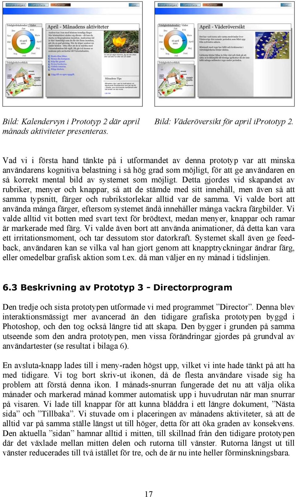 som möjligt. Detta gjordes vid skapandet av rubriker, menyer och knappar, så att de stämde med sitt innehåll, men även så att samma typsnitt, färger och rubrikstorlekar alltid var de samma.