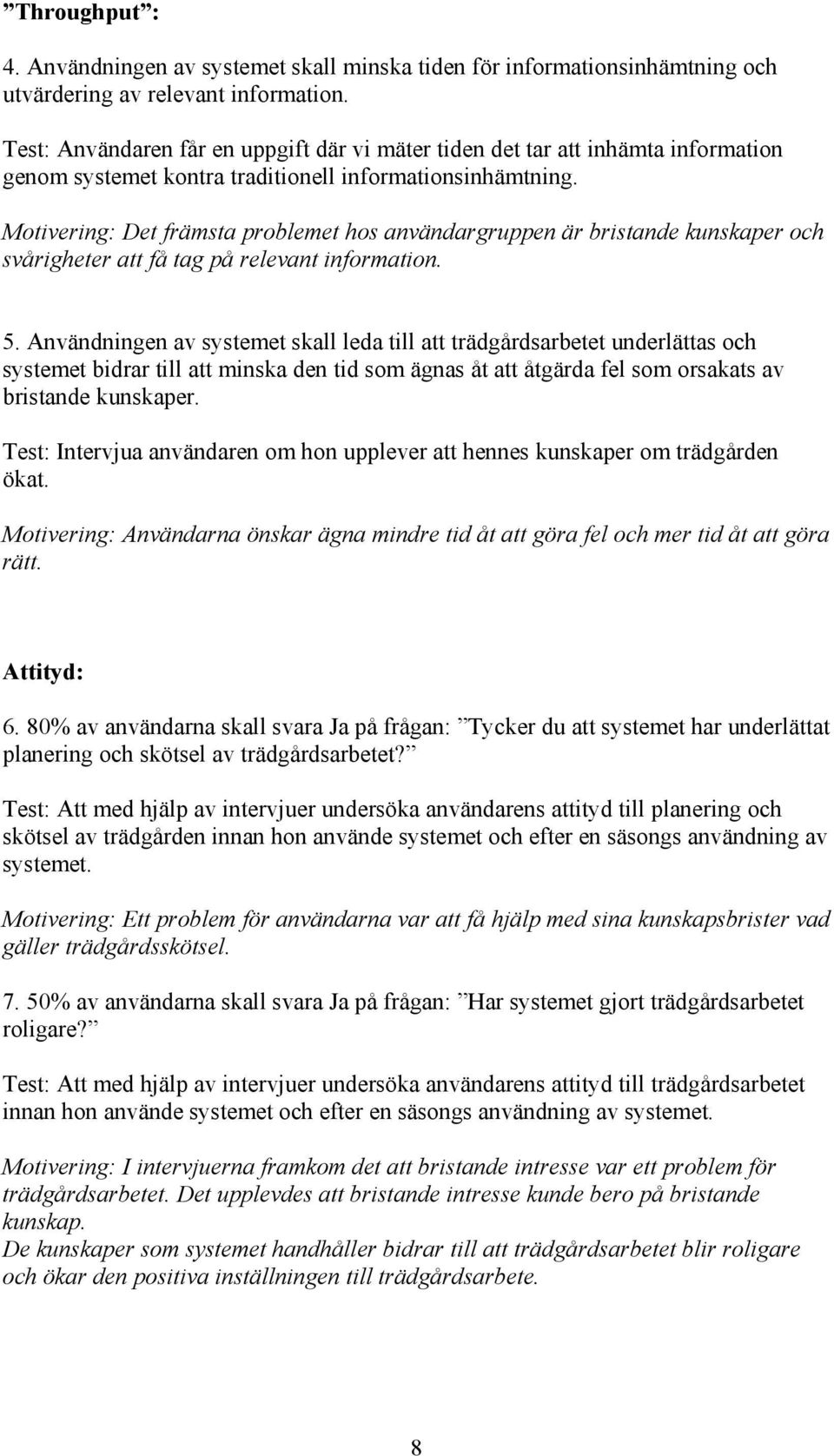 Motivering: Det främsta problemet hos användargruppen är bristande kunskaper och svårigheter att få tag på relevant information. 5.