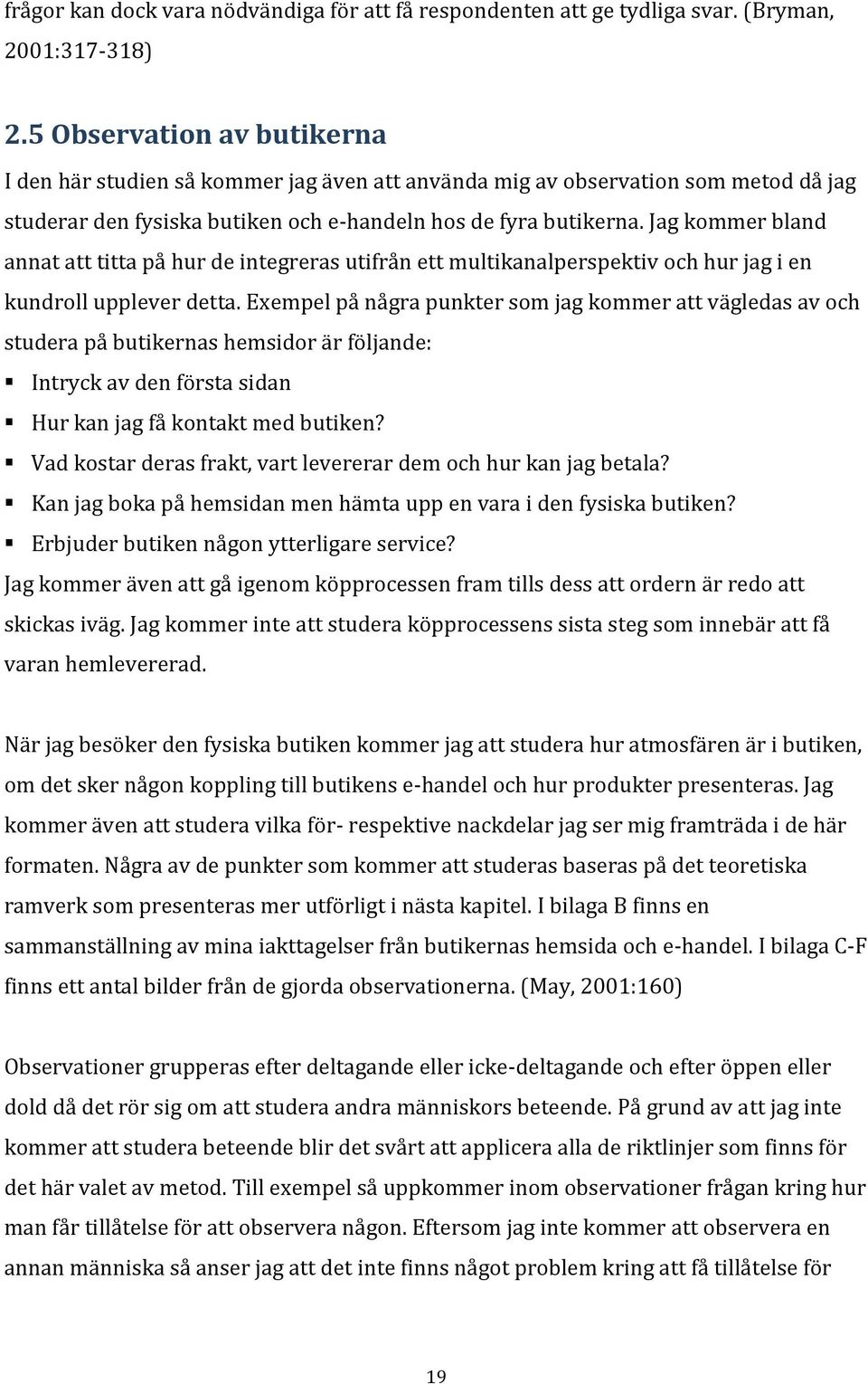 Jag kommer bland annat att titta på hur de integreras utifrån ett multikanalperspektiv och hur jag i en kundroll upplever detta.