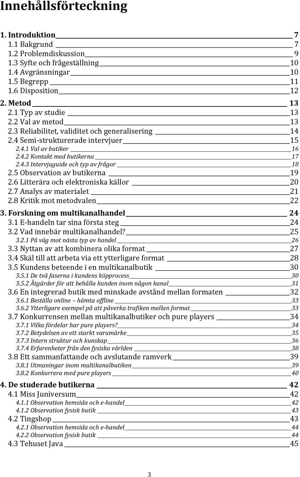 5 Observation av butikerna 19 2.6 Litterära och elektroniska källor 20 2.7 Analys av materialet 21 2.8 Kritik mot metodvalen 22 3. Forskning om multikanalhandel 24 3.