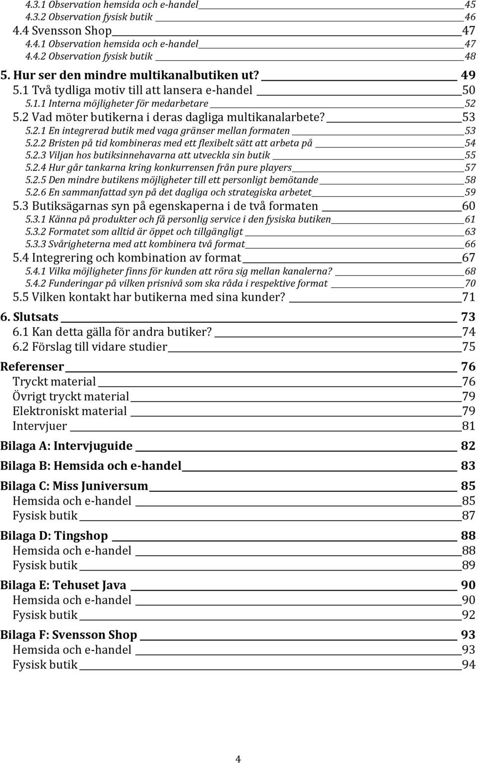 53 5.2.1 En integrerad butik med vaga gränser mellan formaten 53 5.2.2 Bristen på tid kombineras med ett flexibelt sätt att arbeta på 54 5.2.3 Viljan hos butiksinnehavarna att utveckla sin butik 55 5.