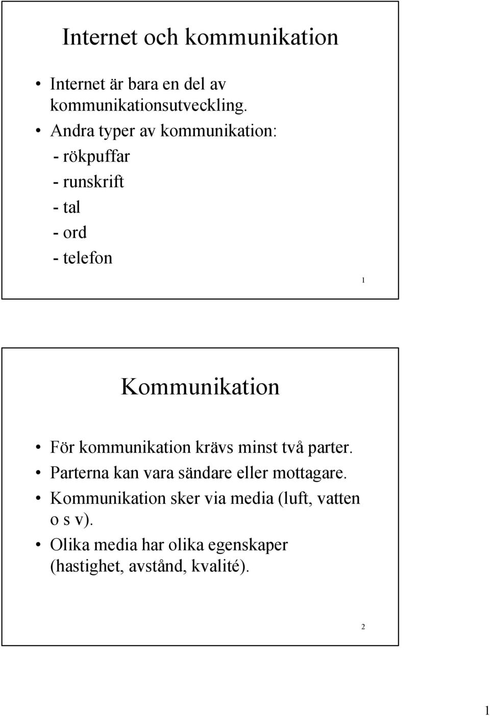 För kommunikation krävs minst två parter. Parterna kan vara sändare eller mottagare.