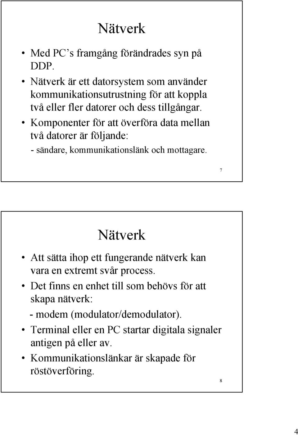 Komponenter för att överföra data mellan två datorer är följande: - sändare, kommunikationslänk och mottagare.