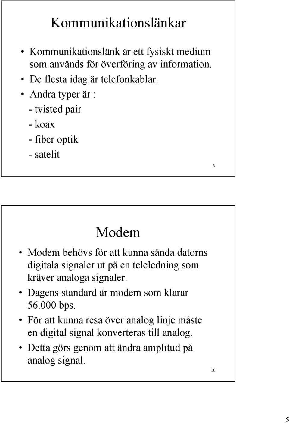 Andra typer är : - tvisted pair - koax - fiber optik - satelit 9 Modem Modem behövs för att kunna sända datorns digitala