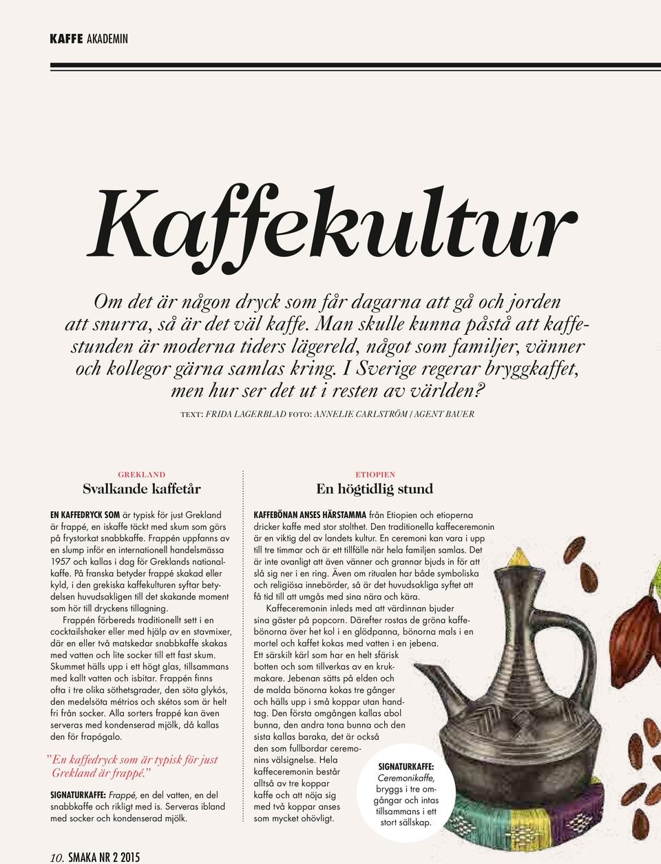 text: Frida Lagerblad foto: Annelie Carlström / Agent Bauer Grekland Svalkande kaffetår En kaffedryck som är typisk för just Grekland är frappé, en iskaffe täckt med skum som görs på frystorkat