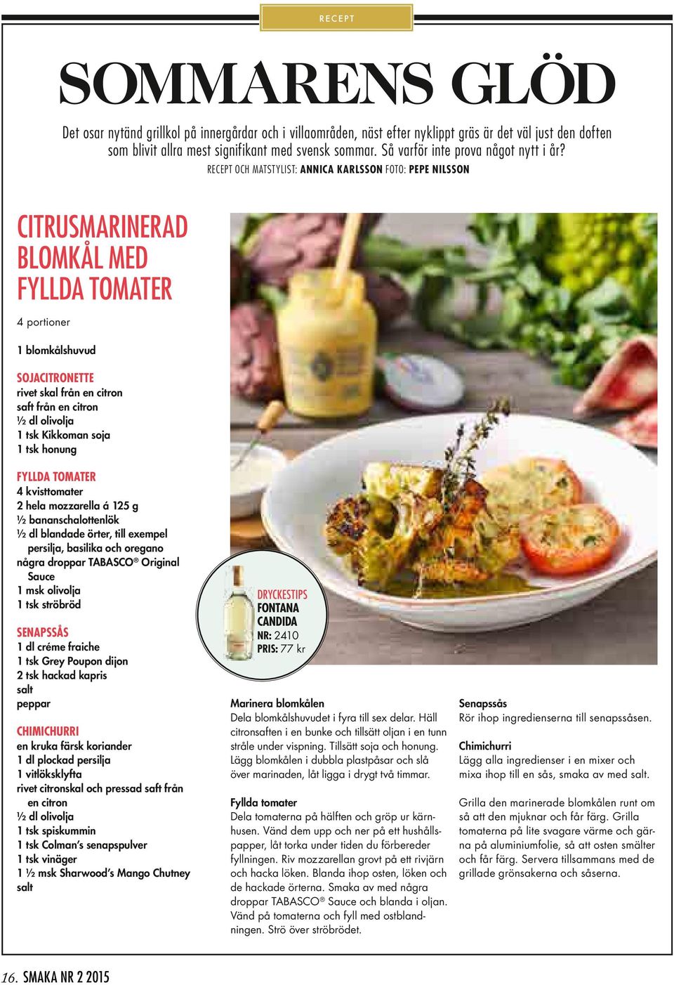 Recept och matstylist: Annica Karlsson Foto: Pepe Nilsson Citrusmarinerad blomkål med fyllda tomater 4 portioner 1 blomkålshuvud Sojacitronette rivet skal från en citron saft från en citron ½ dl