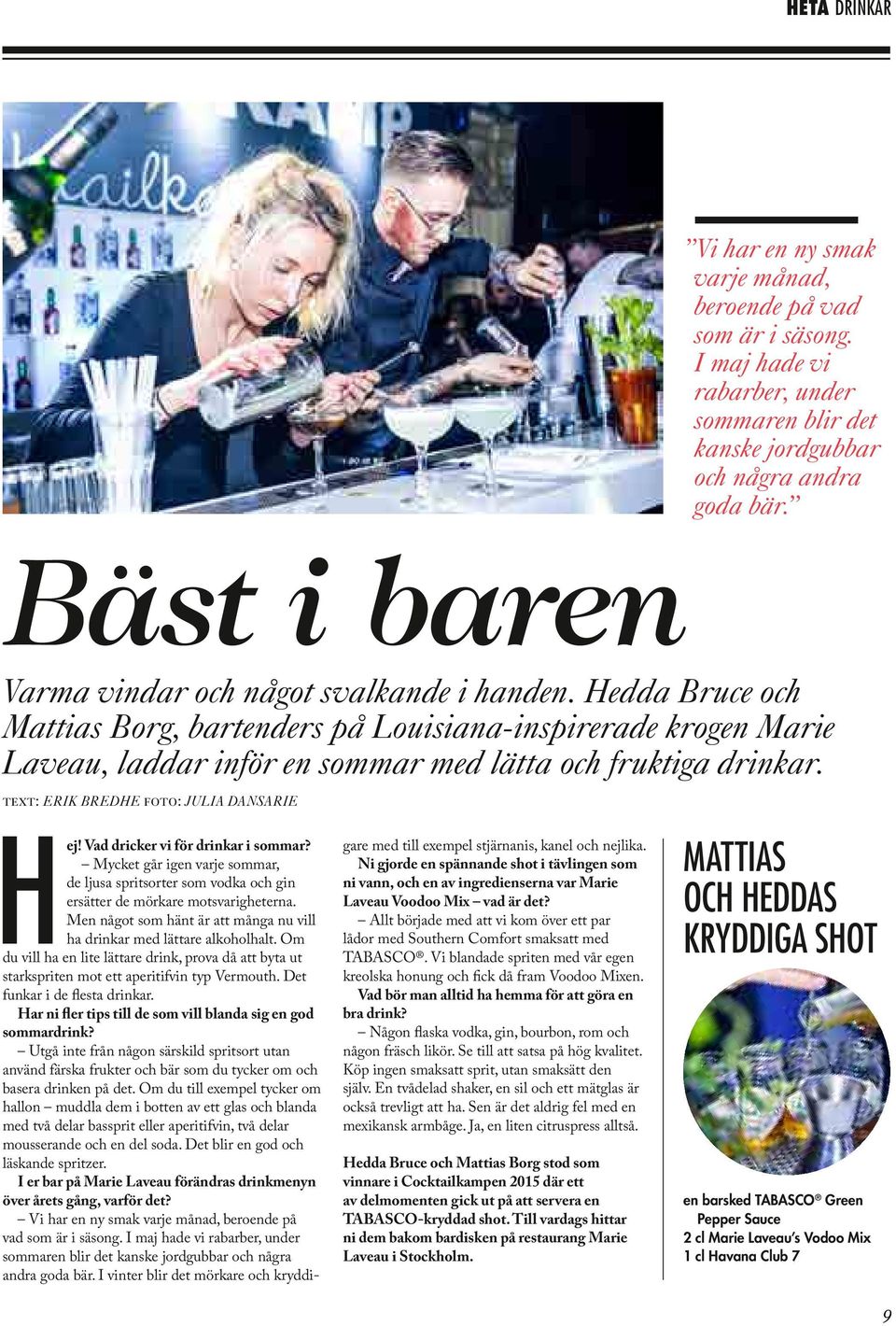 text: Erik Bredhe foto: Julia Dansarie Hej! Vad dricker vi för drinkar i sommar? Mycket går igen varje sommar, de ljusa spritsorter som vodka och gin ersätter de mörkare motsvarigheterna.