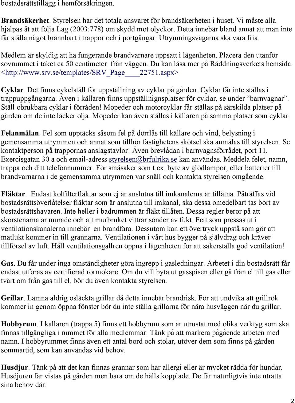 Placera den utanför sovrummet i taket ca 50 centimeter från väggen. Du kan läsa mer på Räddningsverkets hemsida <http://www.srv.se/templates/srv_page 22751.aspx> Cyklar.