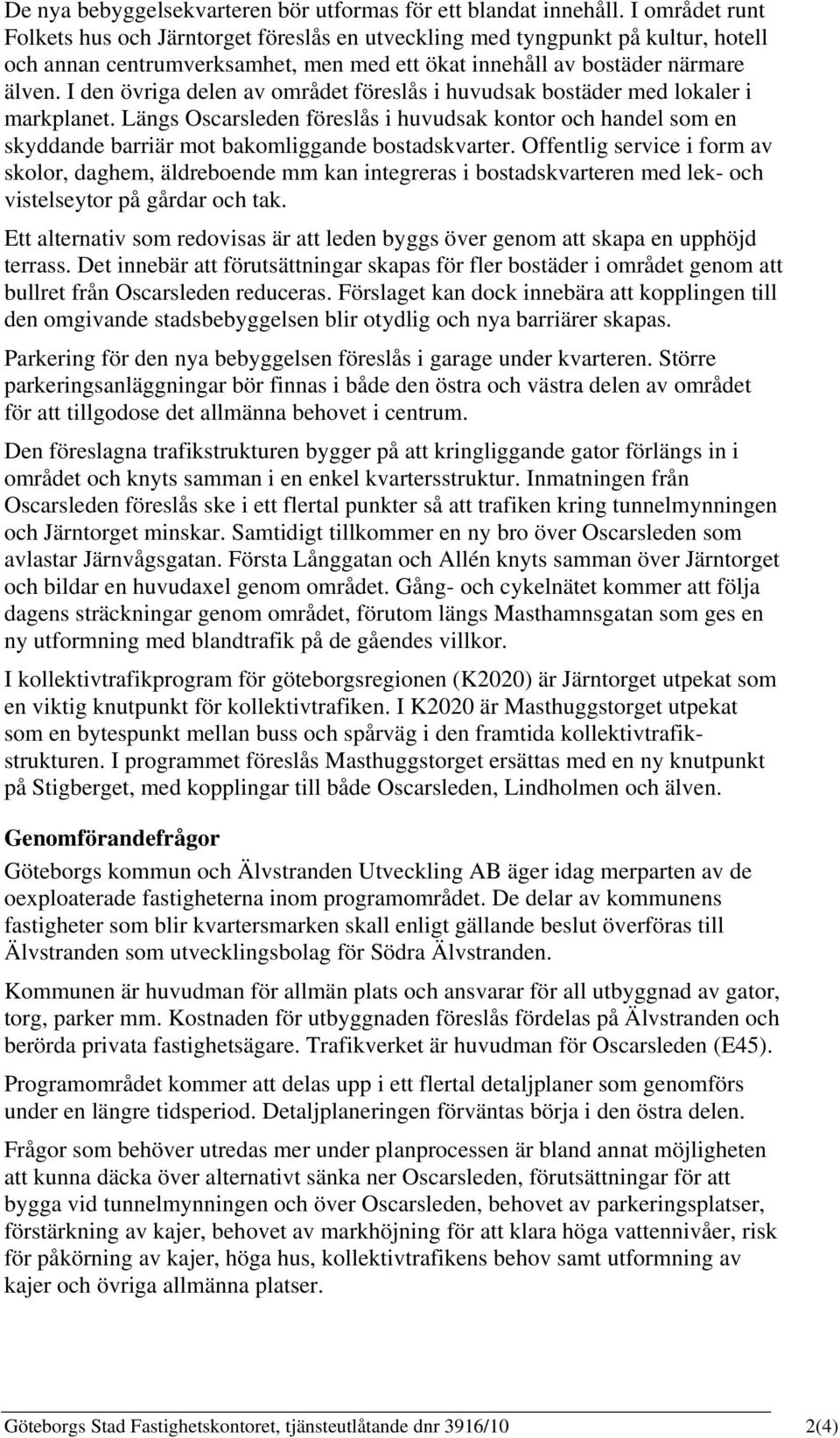 I den övriga delen av området föreslås i huvudsak bostäder med lokaler i markplanet. Längs Oscarsleden föreslås i huvudsak kontor och handel som en skyddande barriär mot bakomliggande bostadskvarter.