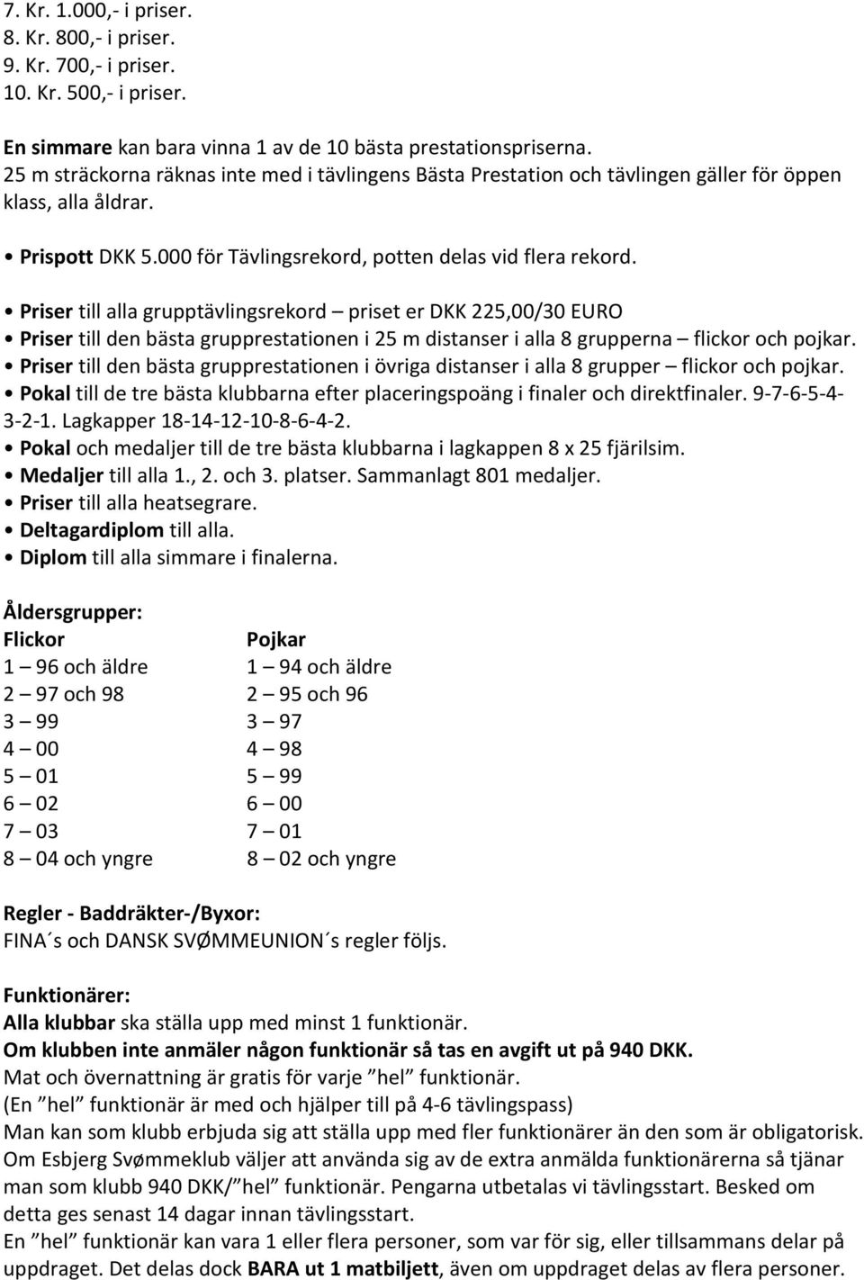 Priser till alla grupptävlingsrekord priset er DKK 225,00/30 EURO Priser till den bästa grupprestationen i 25 m distanser i alla 8 grupperna flickor och pojkar.