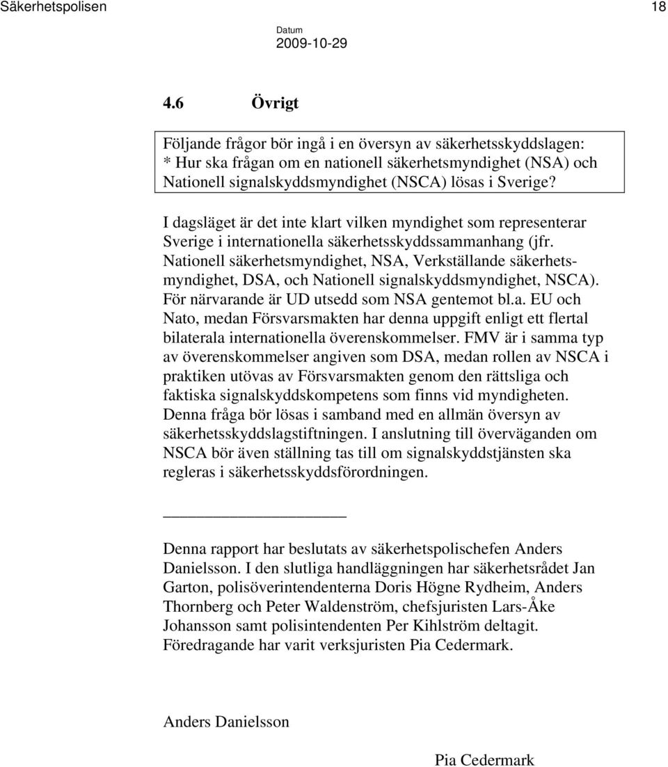 I dagsläget är det inte klart vilken myndighet som representerar Sverige i internationella säkerhetsskyddssammanhang (jfr.