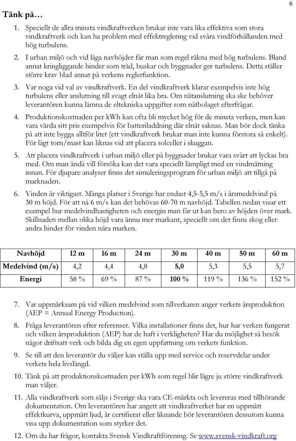 Detta ställer större krav blad annat på verkens reglerfunktion. 3. Var noga vid val av vindkraftverk.