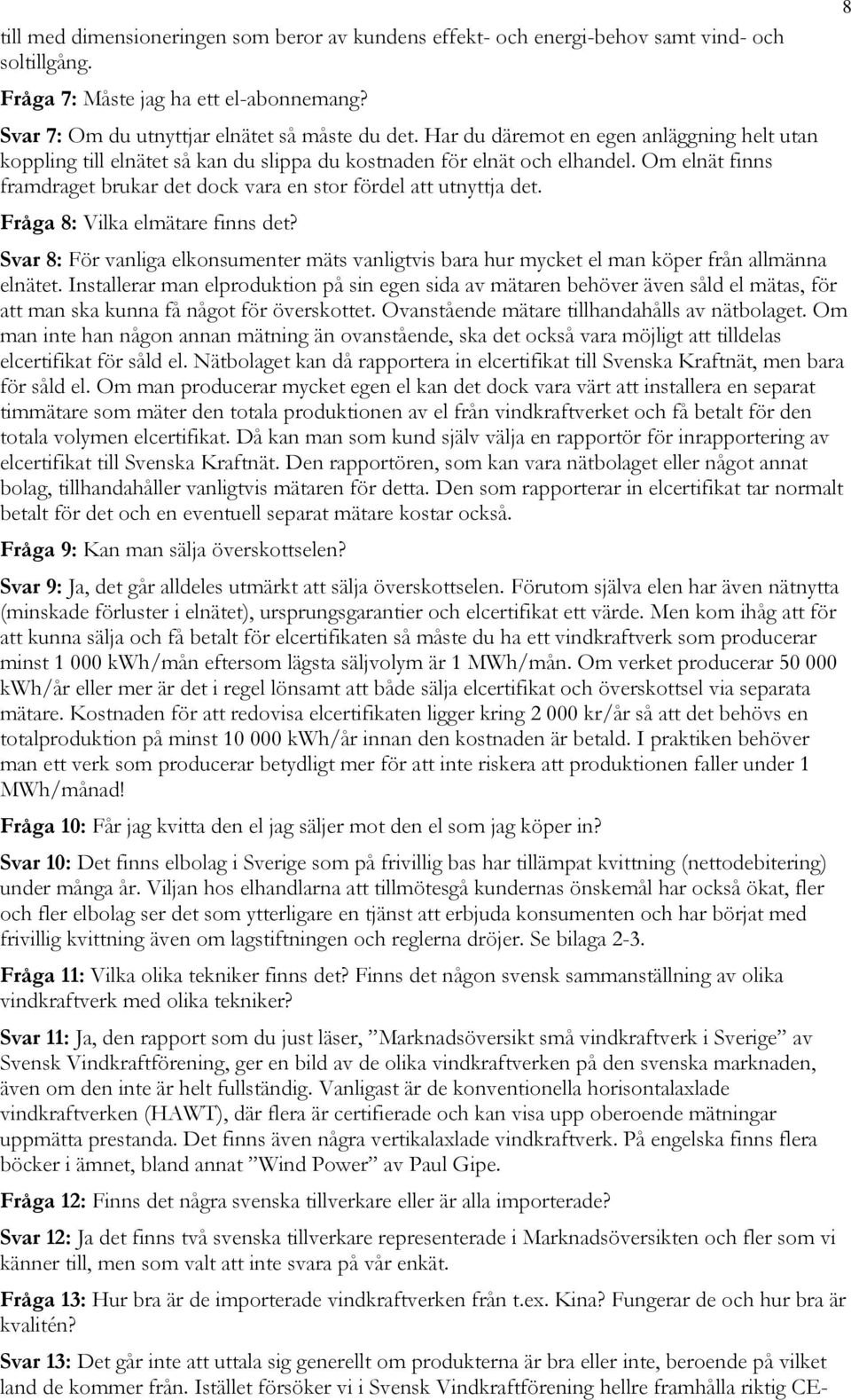 Fråga 8: Vilka elmätare finns det? Svar 8: För vanliga elkonsumenter mäts vanligtvis bara hur mycket el man köper från allmänna elnätet.