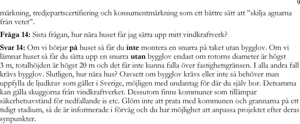 Om vi lämnar huset så får du sätta upp en snurra utan bygglov endast om rotorns diameter är högst 3 m, totalhöjden är högst 20 m och det får inte kunna falla över fastighetsgränsen.