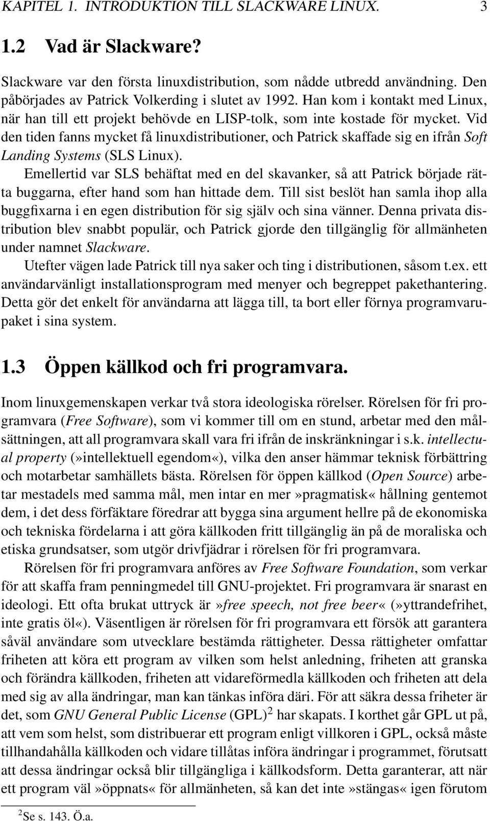 Vid den tiden fanns mycket få linuxdistributioner, och Patrick skaffade sig en ifrån Soft Landing Systems (SLS Linux).