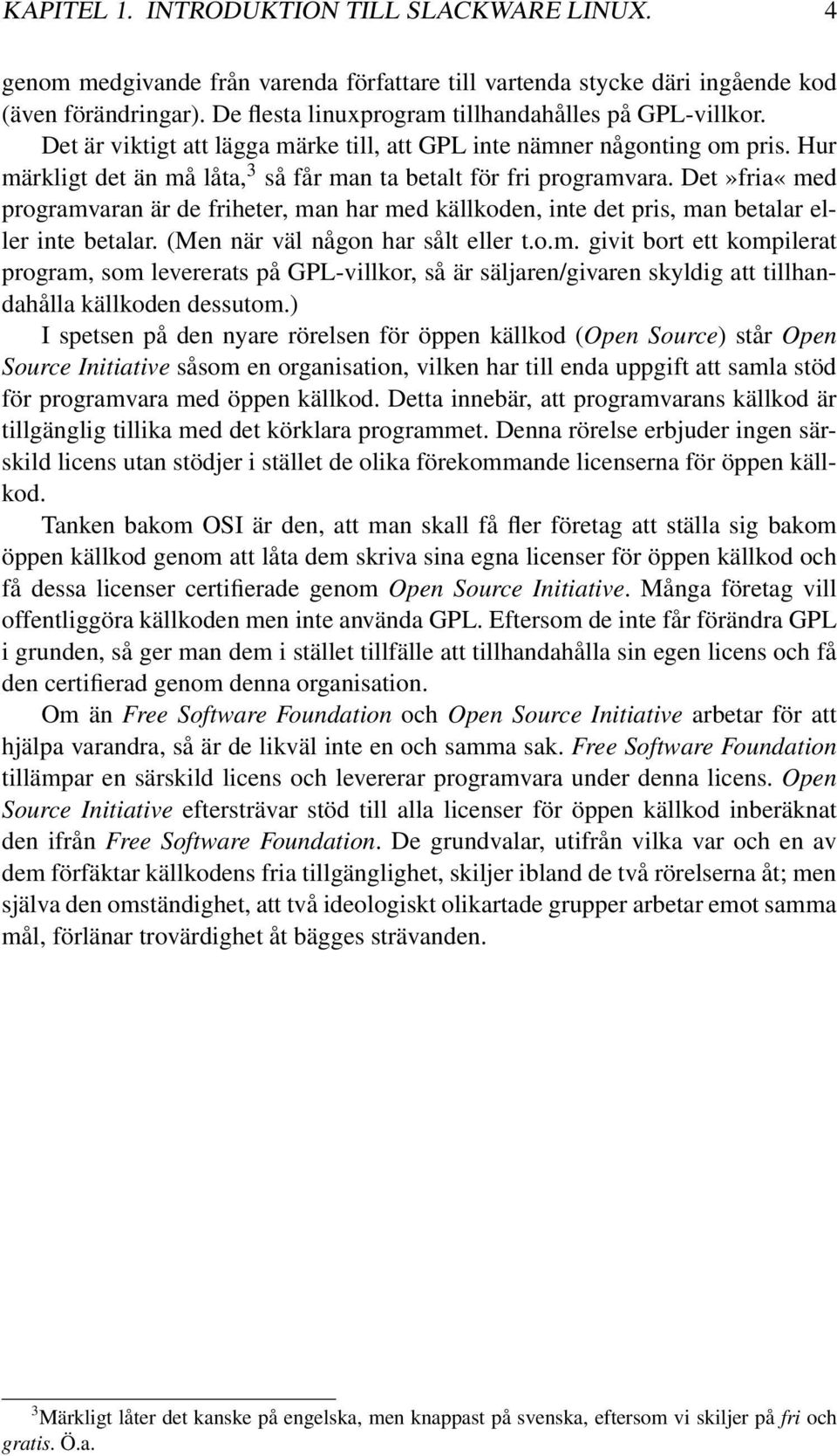 Hur märkligt det än må låta, 3 så får man ta betalt för fri programvara. Det»fria«med programvaran är de friheter, man har med källkoden, inte det pris, man betalar eller inte betalar.