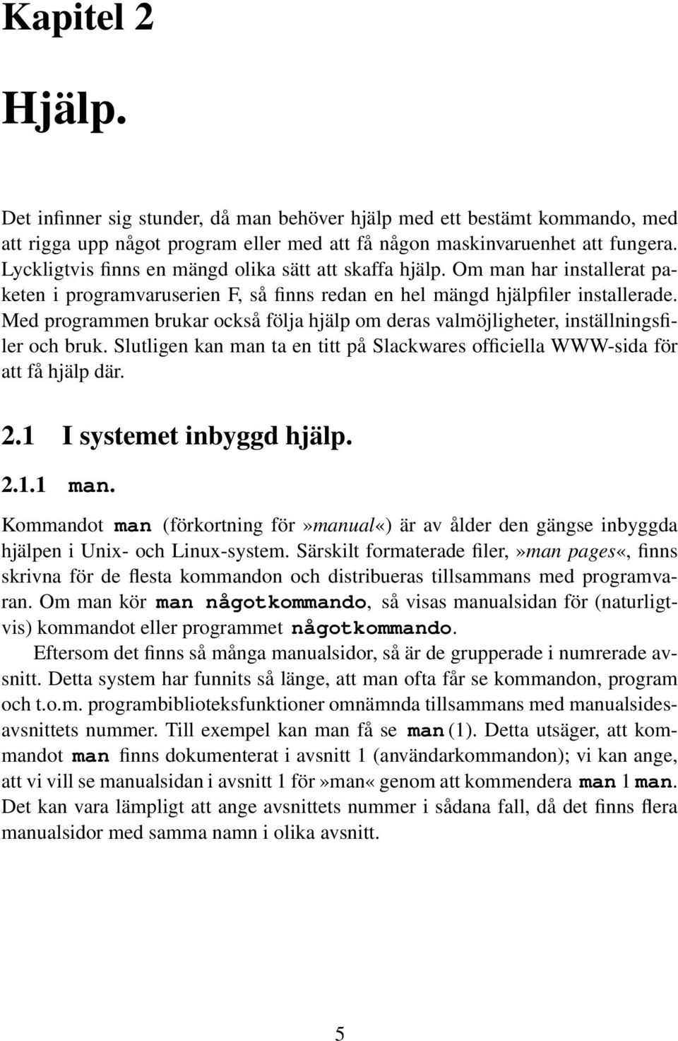 Med programmen brukar också följa hjälp om deras valmöjligheter, inställningsfiler och bruk. Slutligen kan man ta en titt på Slackwares officiella WWW-sida för att få hjälp där. 2.