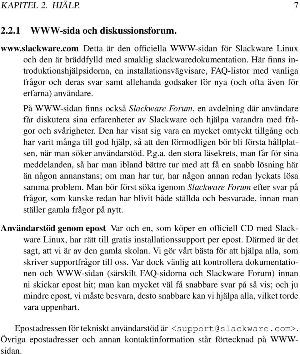 På WWW-sidan finns också Slackware Forum, en avdelning där användare får diskutera sina erfarenheter av Slackware och hjälpa varandra med frågor och svårigheter.