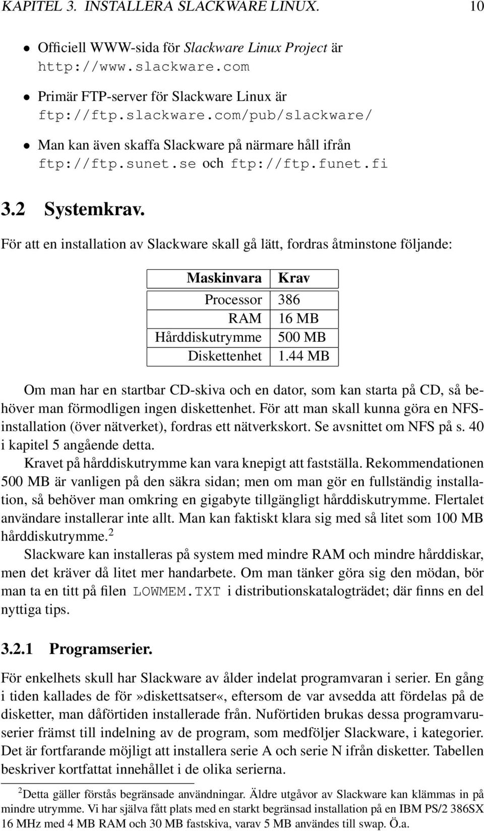 För att en installation av Slackware skall gå lätt, fordras åtminstone följande: Maskinvara Krav Processor 386 RAM 16 MB Hårddiskutrymme 500 MB Diskettenhet 1.