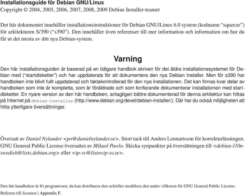 Varning Den här installationsguiden är baserad på en tidigare handbok skriven för det äldre installationssystemet för Debian med ( startdisketter ) och har uppdaterats för att dokumentera den nya