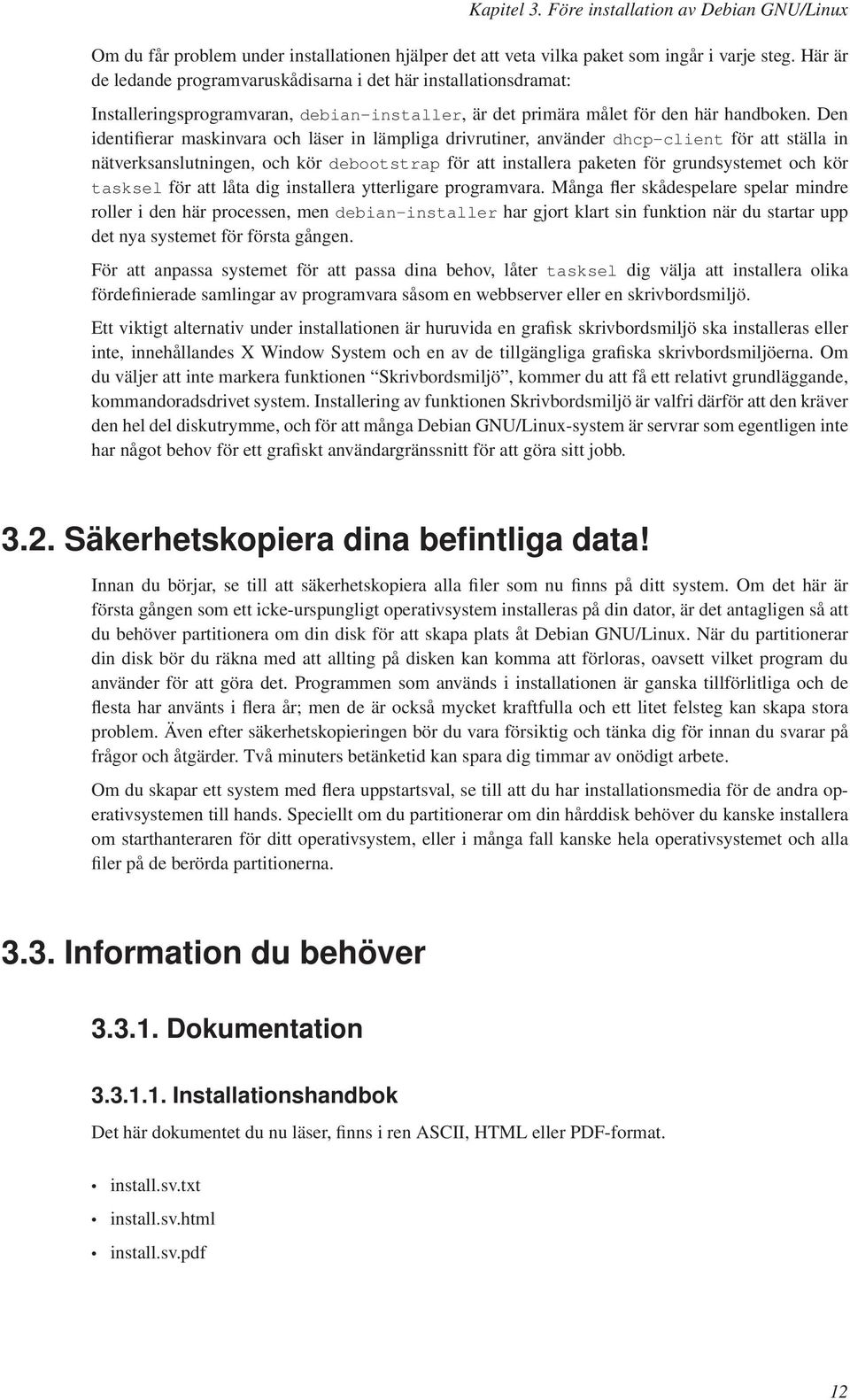 Den identifierar maskinvara och läser in lämpliga drivrutiner, använder dhcp-client för att ställa in nätverksanslutningen, och kör debootstrap för att installera paketen för grundsystemet och kör