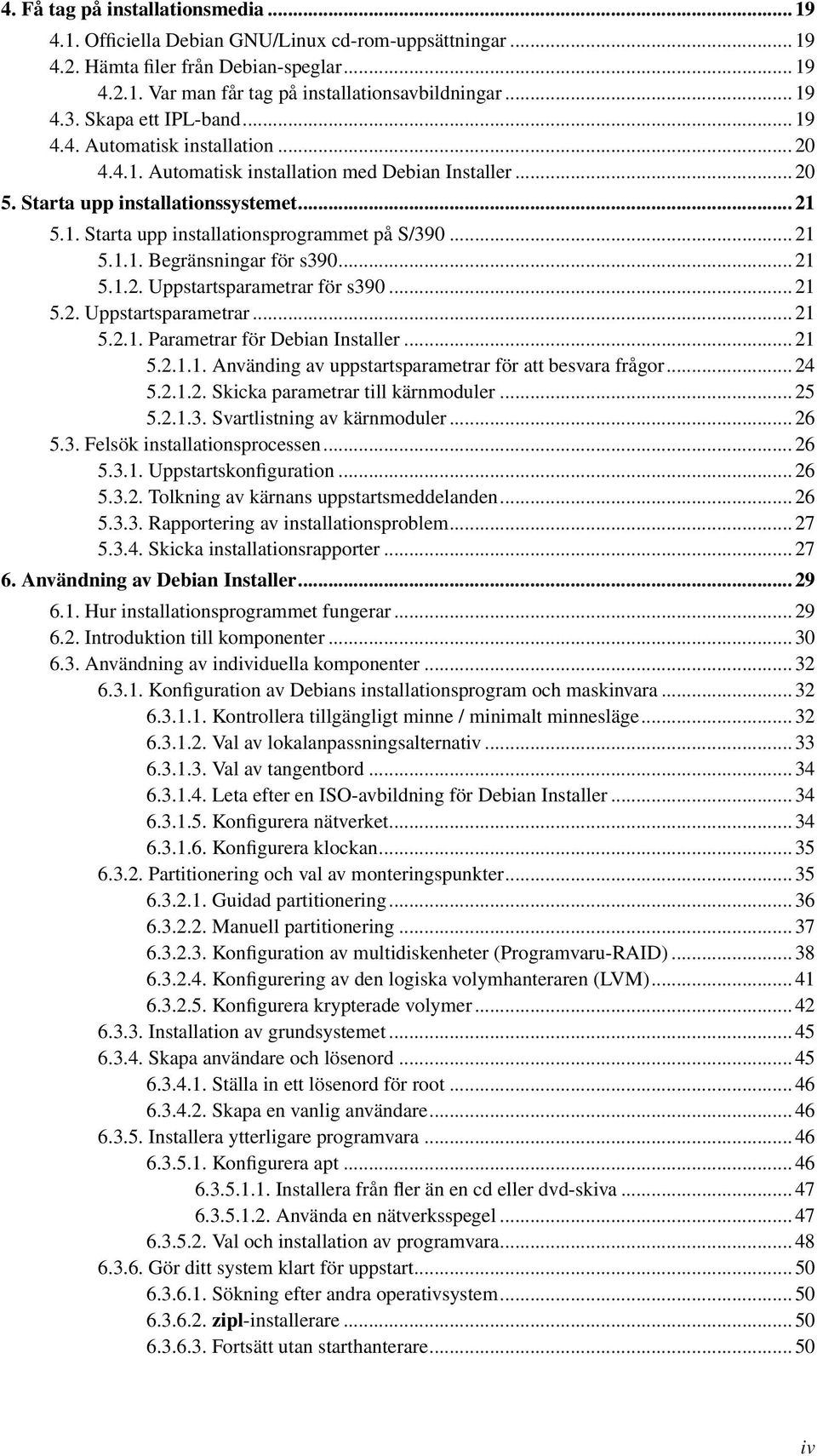 .. 21 5.1.1. Begränsningar för s390... 21 5.1.2. Uppstartsparametrar för s390... 21 5.2. Uppstartsparametrar... 21 5.2.1. Parametrar för Debian Installer... 21 5.2.1.1. Använding av uppstartsparametrar för att besvara frågor.