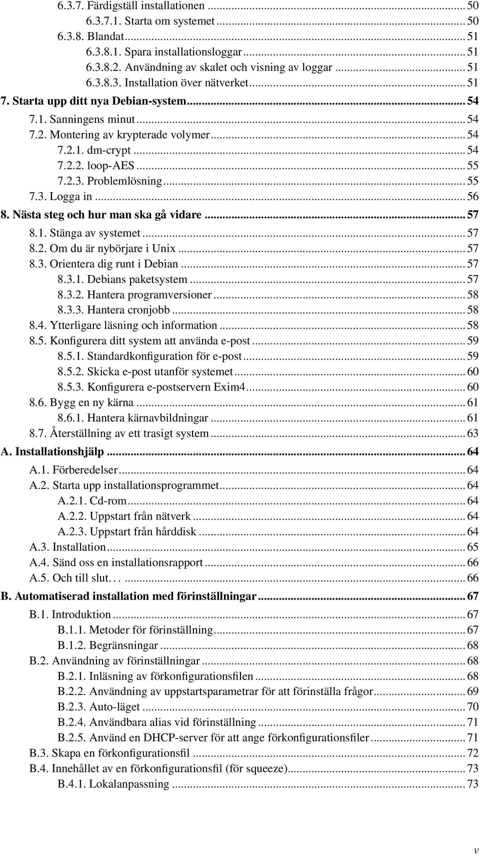 .. 56 8. Nästa steg och hur man ska gå vidare... 57 8.1. Stänga av systemet... 57 8.2. Om du är nybörjare i Unix... 57 8.3. Orientera dig runt i Debian... 57 8.3.1. Debians paketsystem... 57 8.3.2. Hantera programversioner.