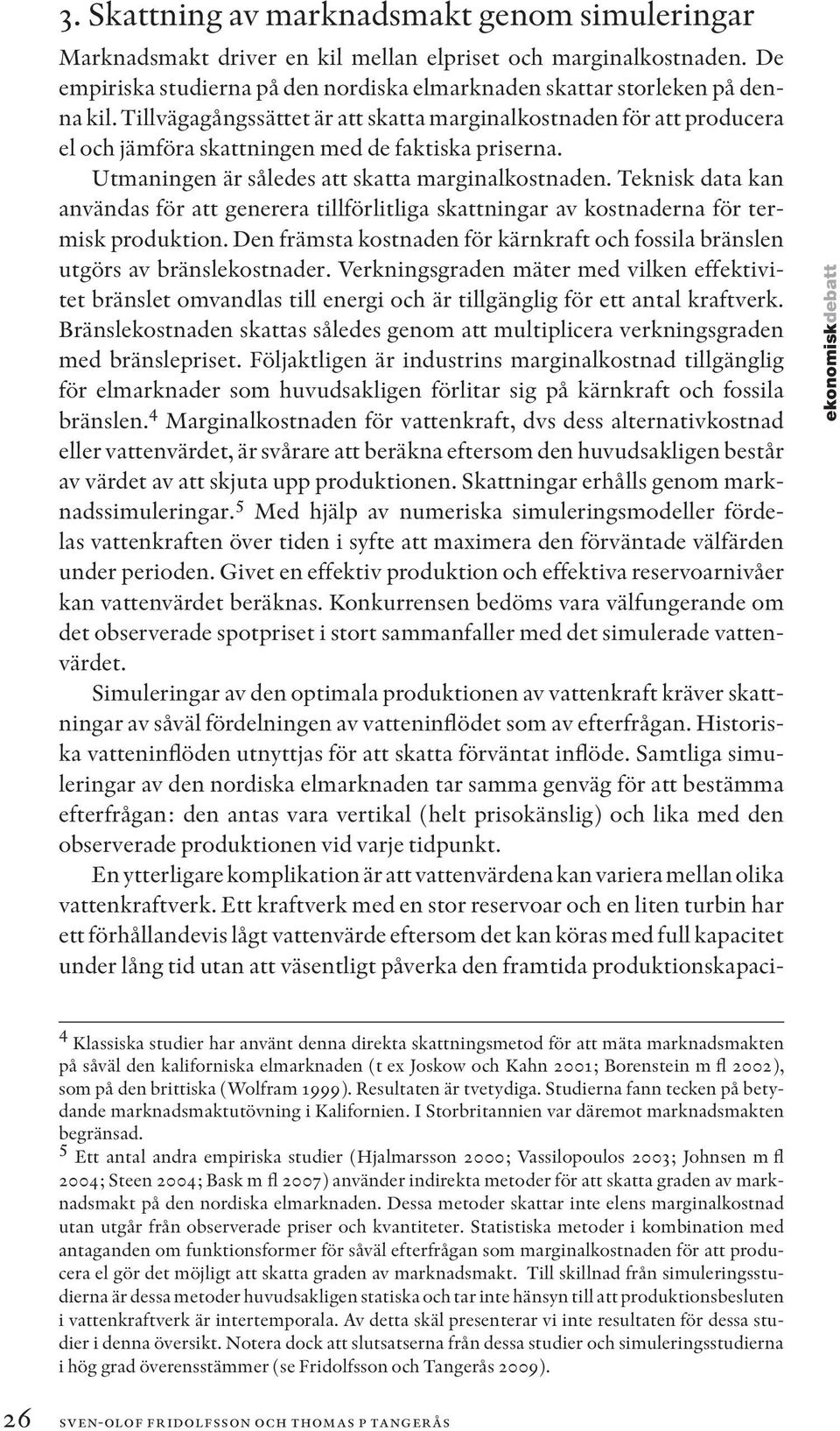 Teknisk data kan användas för att generera tillförlitliga skattningar av kostnaderna för termisk produktion. Den främsta kostnaden för kärnkraft och fossila bränslen utgörs av bränslekostnader.