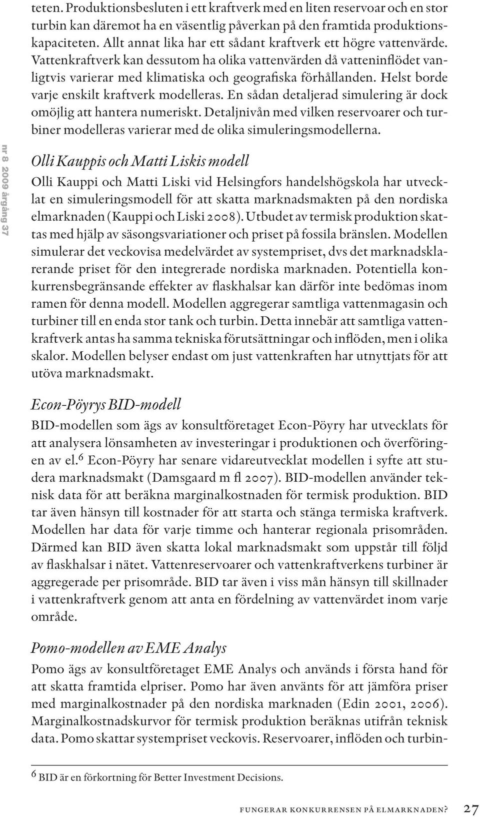 Helst borde varje enskilt kraftverk modelleras. En sådan detaljerad simulering är dock omöjlig att hantera numeriskt.