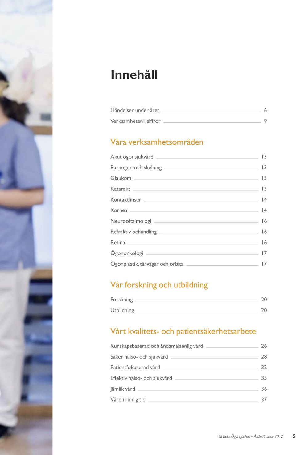 forskning och utbildning Forskning 20 Utbildning 20 Vårt kvalitets- och patientsäkerhetsarbete Kunskapsbaserad och ändamålsenlig vård 26 Säker