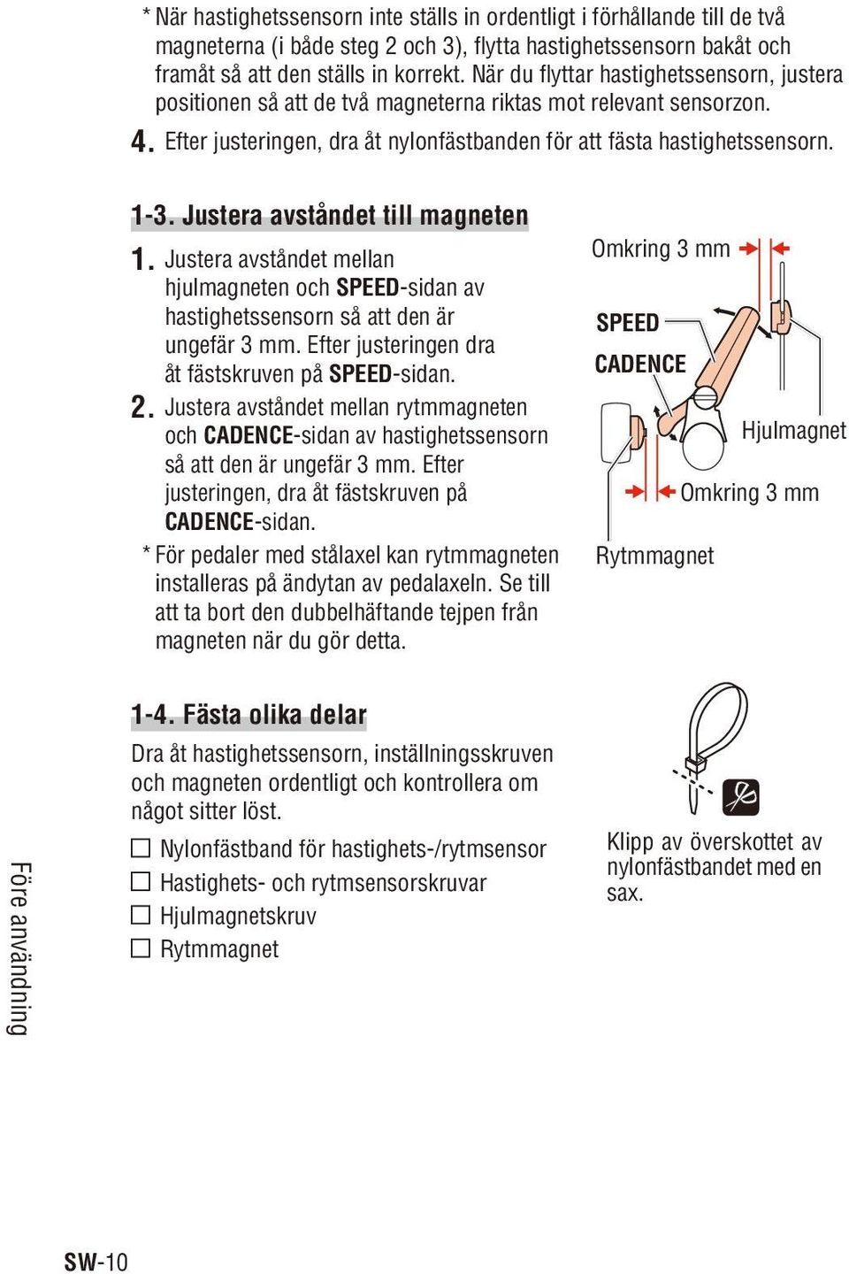 Justera avståndet till magneten 1. Justera avståndet mellan hjulmagneten och SPEED-sidan av hastighetssensorn så att den är ungefär 3 mm. Efter justeringen dra åt fästskruven på SPEED-sidan. 2.