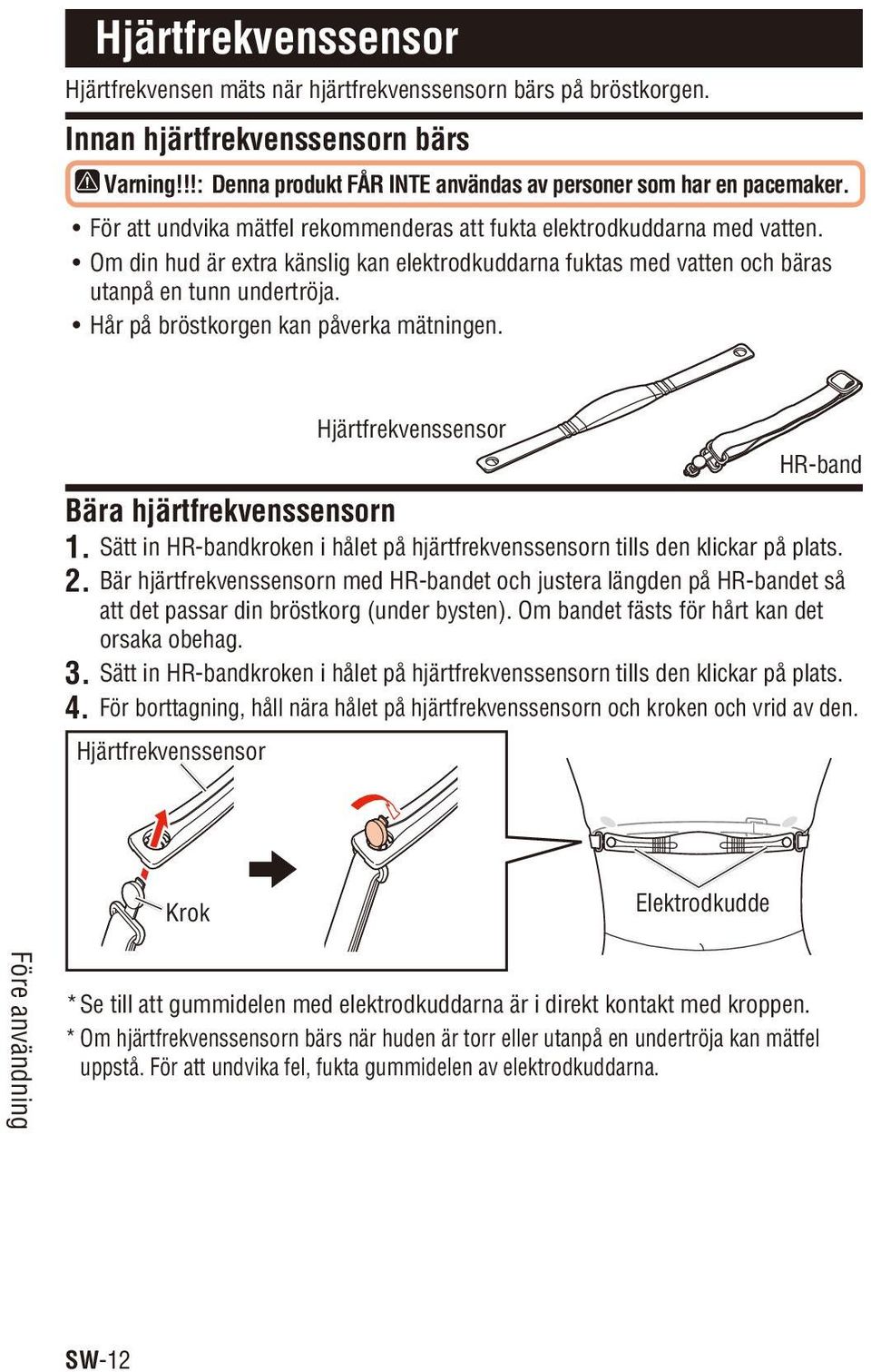 Hår på bröstkorgen kan påverka mätningen. Hjärtfrekvenssensor HR-band Bära hjärtfrekvenssensorn 1. Sätt in HR-bandkroken i hålet på hjärtfrekvenssensorn tills den klickar på plats. 2.