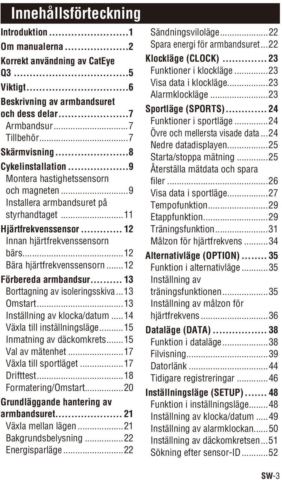 ..12 Bära hjärtfrekvenssensorn...12 Förbereda armbandsur... 13 Borttagning av isoleringsskiva...13 Omstart...13 Inställning av klocka/datum...14 Växla till inställningsläge.