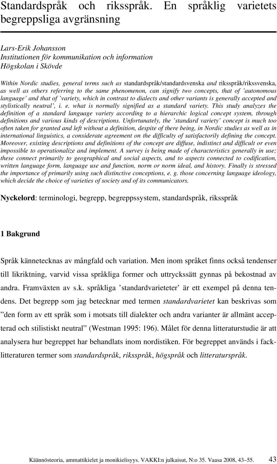 standardspråk/standardsvenska and riksspråk/rikssvenska, as well as others referring to the same phenomenon, can signify two concepts, that of autonomous language and that of variety, which in