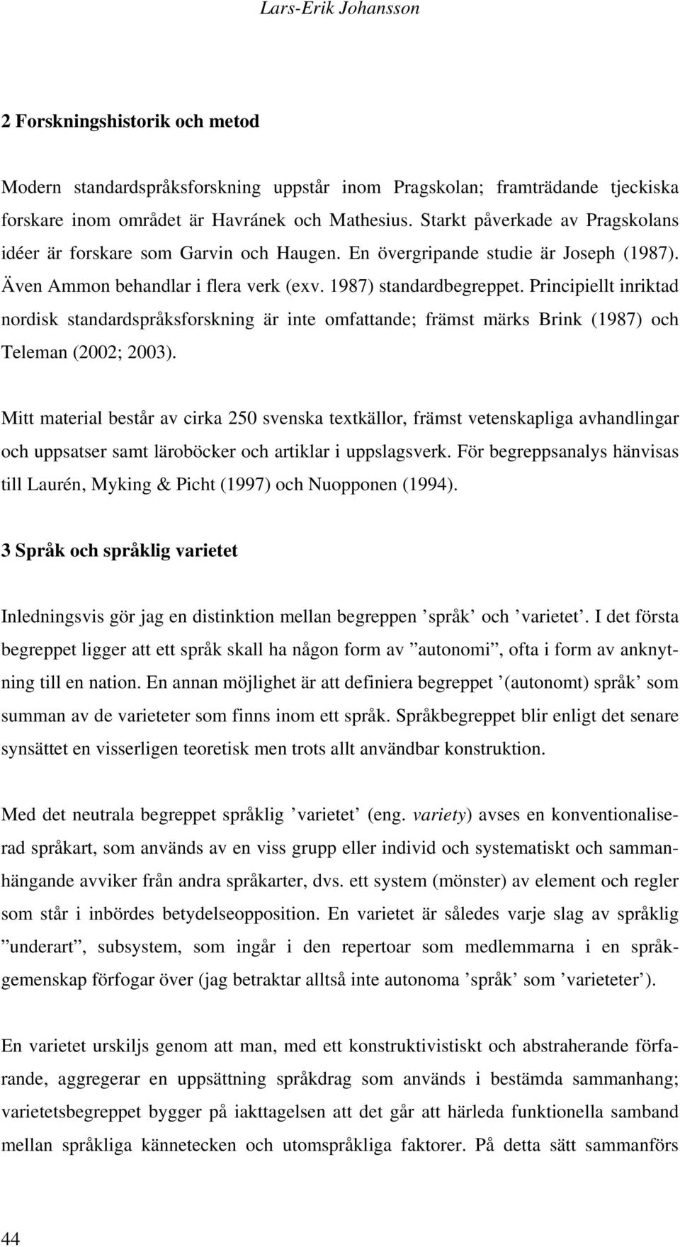 Principiellt inriktad nordisk standardspråksforskning är inte omfattande; främst märks Brink (1987) och Teleman (2002; 2003).