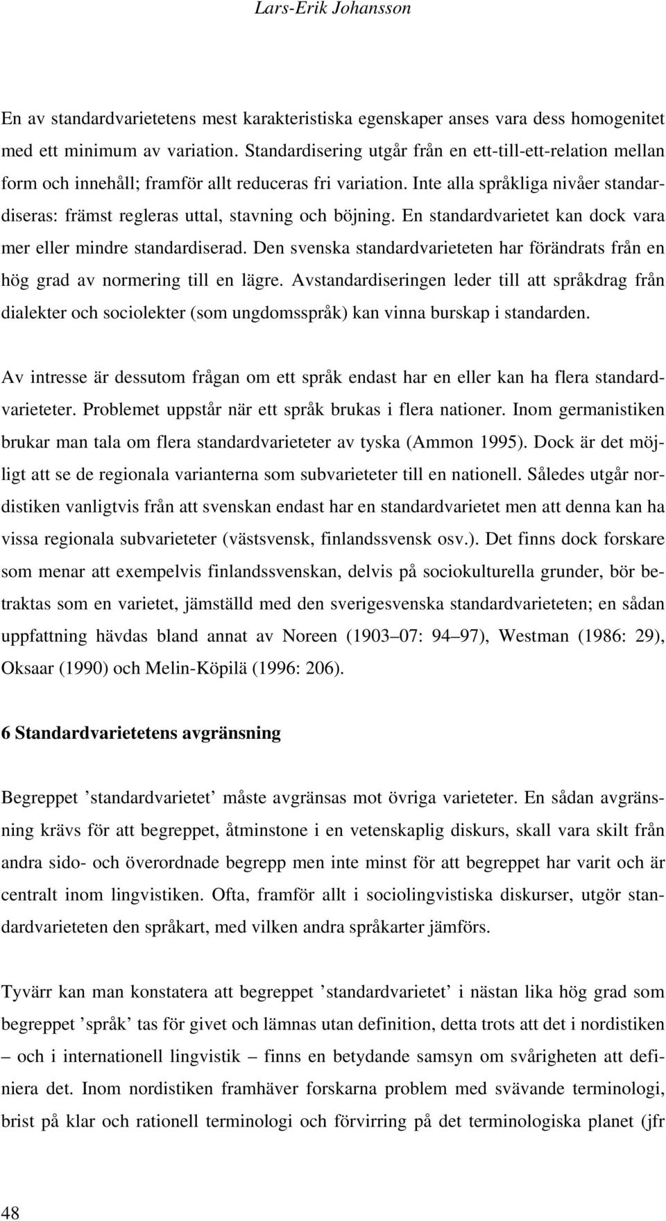 Inte alla språkliga nivåer standardiseras: främst regleras uttal, stavning och böjning. En standardvarietet kan dock vara mer eller mindre standardiserad.