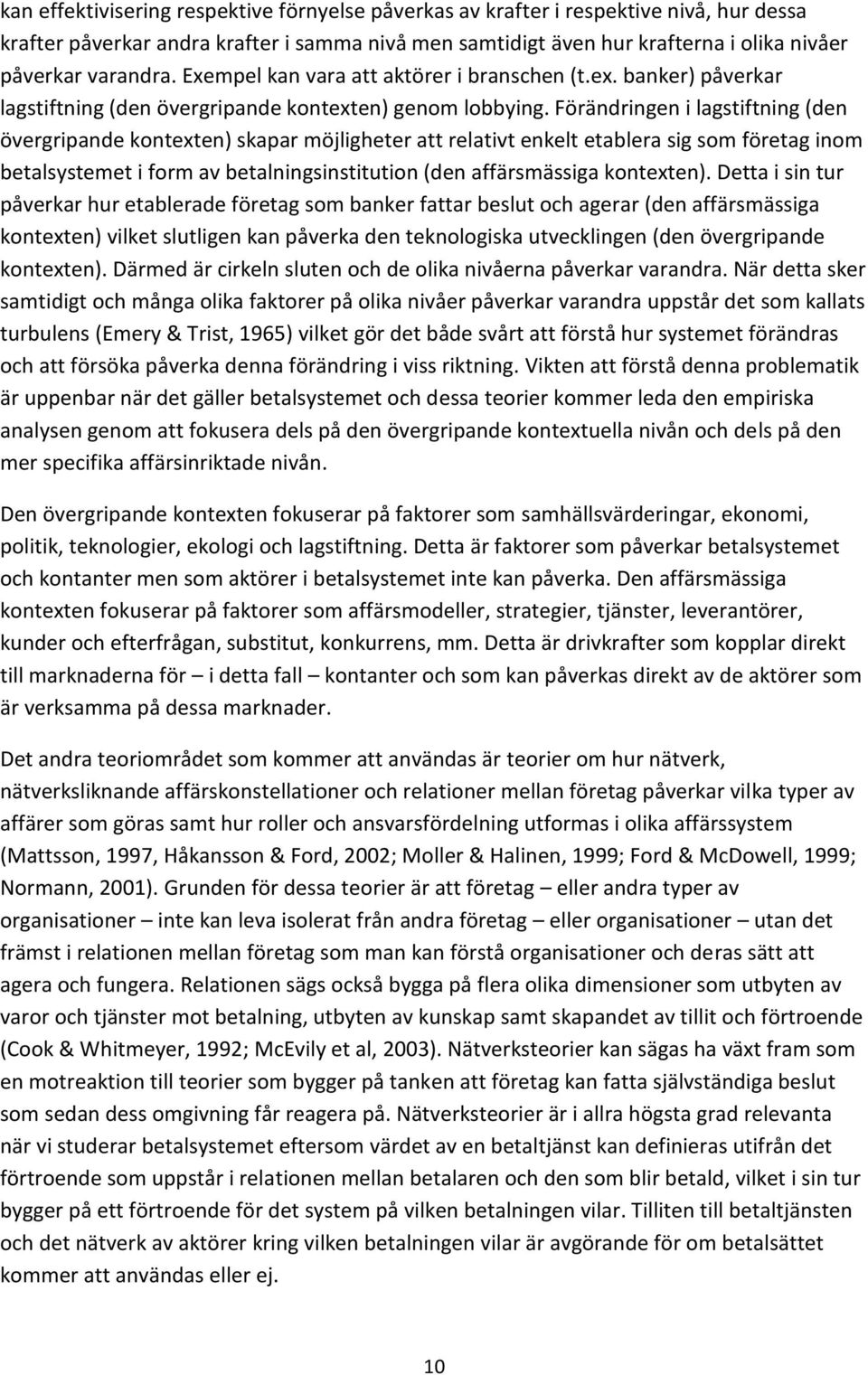 Förändringen i lagstiftning (den övergripande kontexten) skapar möjligheter att relativt enkelt etablera sig som företag inom betalsystemet i form av betalningsinstitution (den affärsmässiga