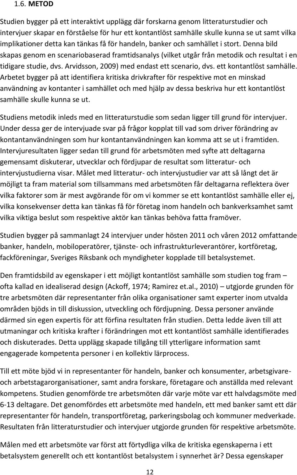 Denna bild skapas genom en scenariobaserad framtidsanalys (vilket utgår från metodik och resultat i en tidigare studie, dvs. Arvidsson, 2009) med endast ett scenario, dvs. ett kontantlöst samhälle.