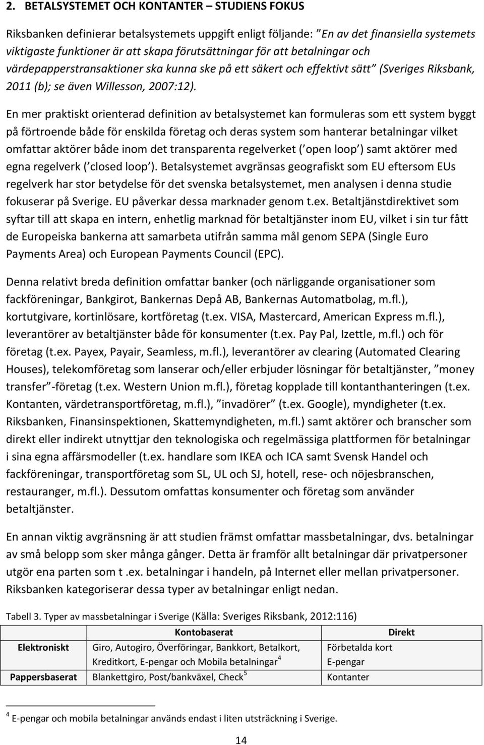 En mer praktiskt orienterad definition av betalsystemet kan formuleras som ett system byggt på förtroende både för enskilda företag och deras system som hanterar betalningar vilket omfattar aktörer