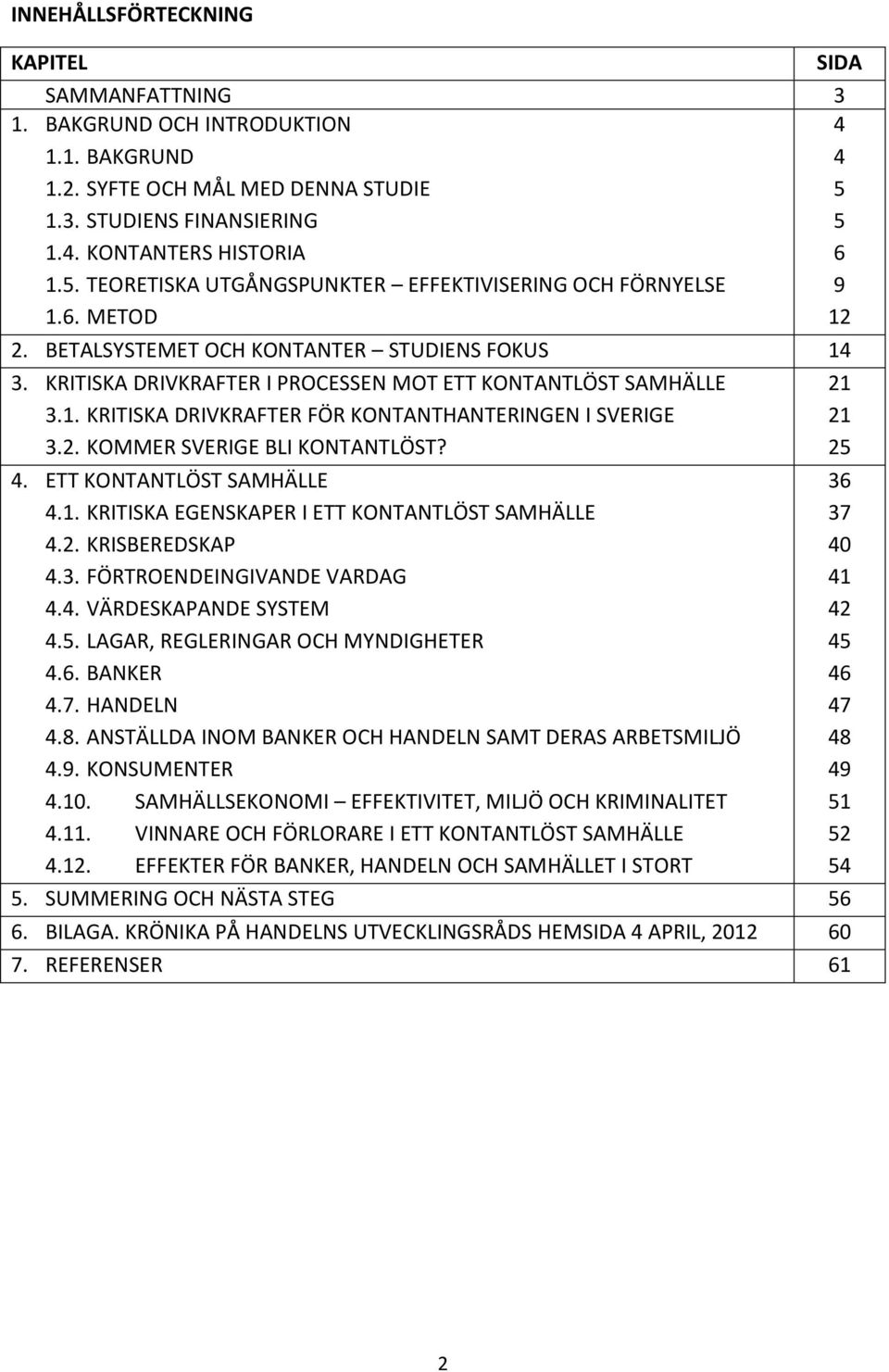 4. ETT KONTANTLÖST SAMHÄLLE 4.1. KRITISKA EGENSKAPER I ETT KONTANTLÖST SAMHÄLLE 4.2. KRISBEREDSKAP 4.3. FÖRTROENDEINGIVANDE VARDAG 4.4. VÄRDESKAPANDE SYSTEM 4.5. LAGAR, REGLERINGAR OCH MYNDIGHETER 4.