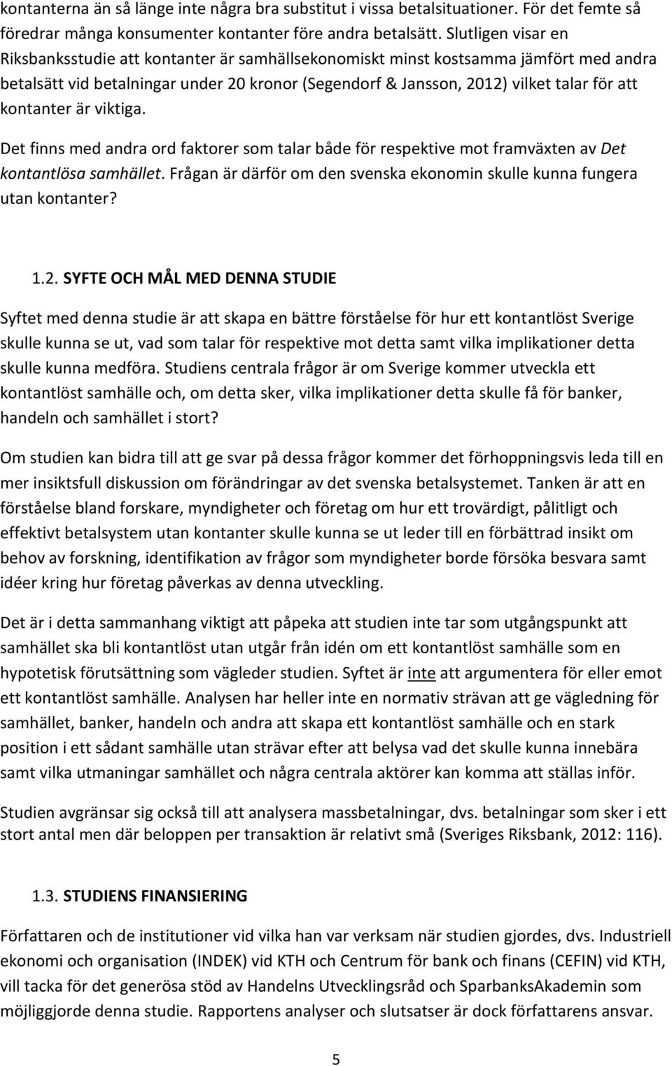 kontanter är viktiga. Det finns med andra ord faktorer som talar både för respektive mot framväxten av Det kontantlösa samhället.