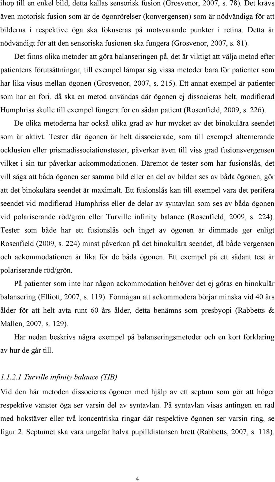 Detta är nödvändigt för att den sensoriska fusionen ska fungera (Grosvenor, 2007, s. 81).