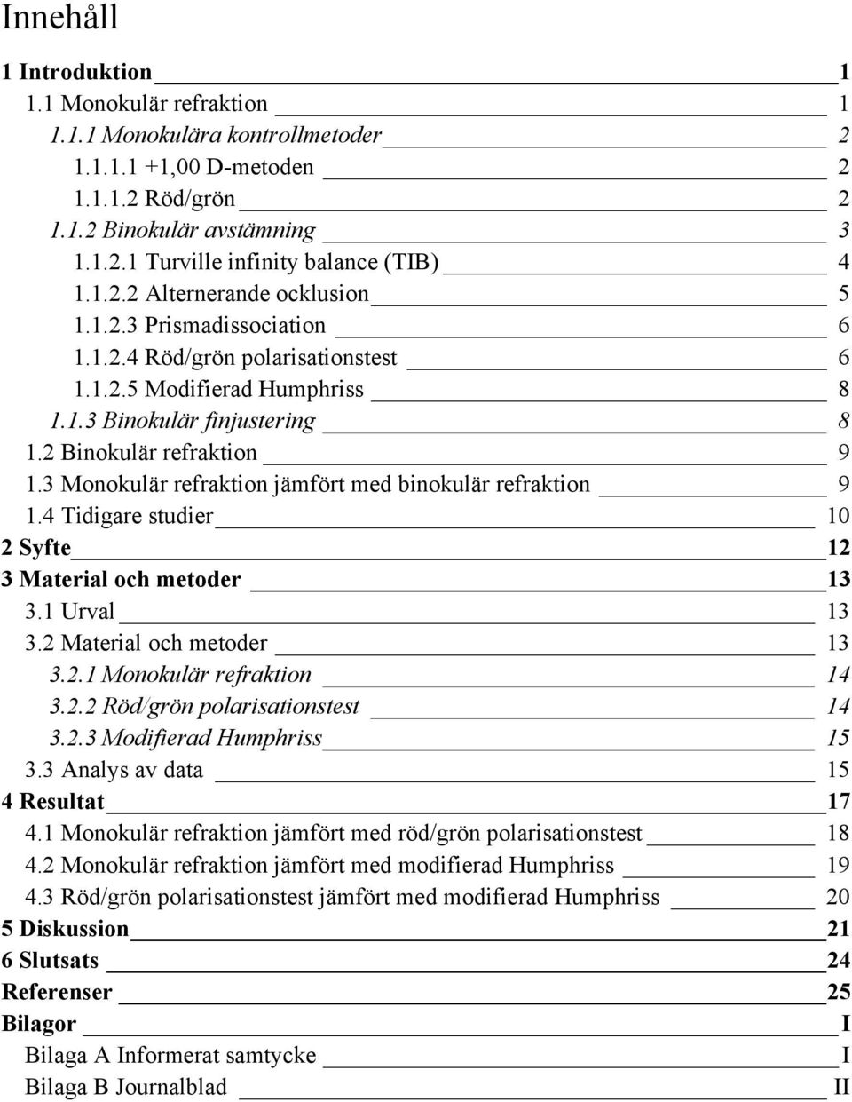 3 Monokulär refraktion jämfört med binokulär refraktion 9 1.4 Tidigare studier 10 2 Syfte 12 3 Material och metoder 13 3.1 Urval 13 3.2 Material och metoder 13 3.2.1 Monokulär refraktion 14 3.2.2 Röd/grön polarisationstest 14 3.