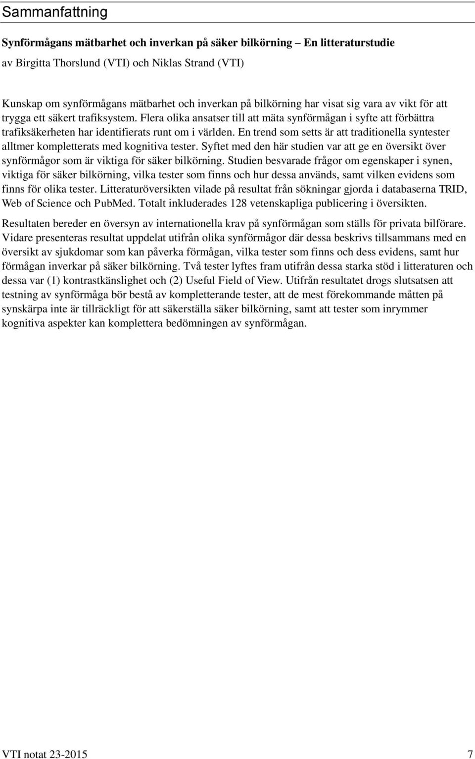 En trend som setts är att traditionella syntester alltmer kompletterats med kognitiva tester. Syftet med den här studien var att ge en översikt över synförmågor som är viktiga för säker bilkörning.