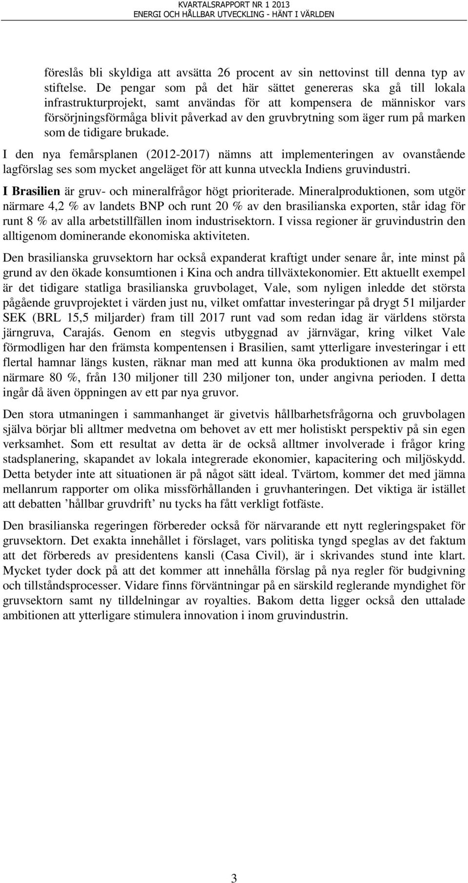 rum på marken som de tidigare brukade. I den nya femårsplanen (2012-2017) nämns att implementeringen av ovanstående lagförslag ses som mycket angeläget för att kunna utveckla Indiens gruvindustri.