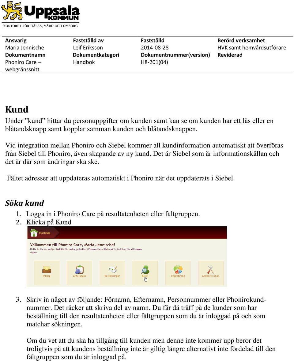 Det är Siebel som är informationskällan och det är där som ändringar ska ske. Fältet adresser att uppdateras automatiskt i Phoniro när det uppdaterats i Siebel. Söka kund 1.