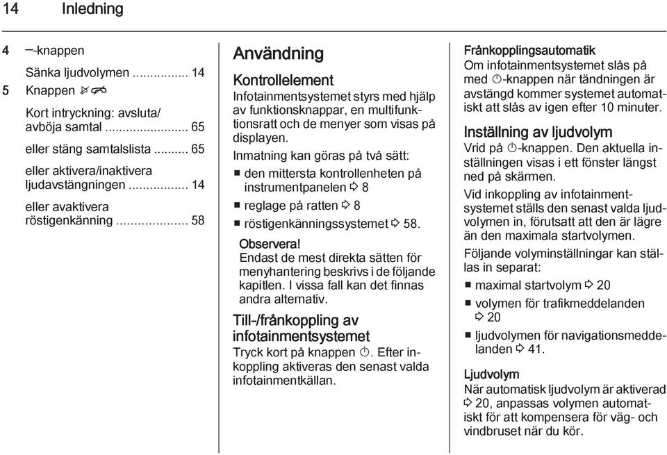 Inmatning kan göras på två sätt: den mittersta kontrollenheten på instrumentpanelen 3 8 reglage på ratten 3 8 röstigenkänningssystemet 3 58. Observera!