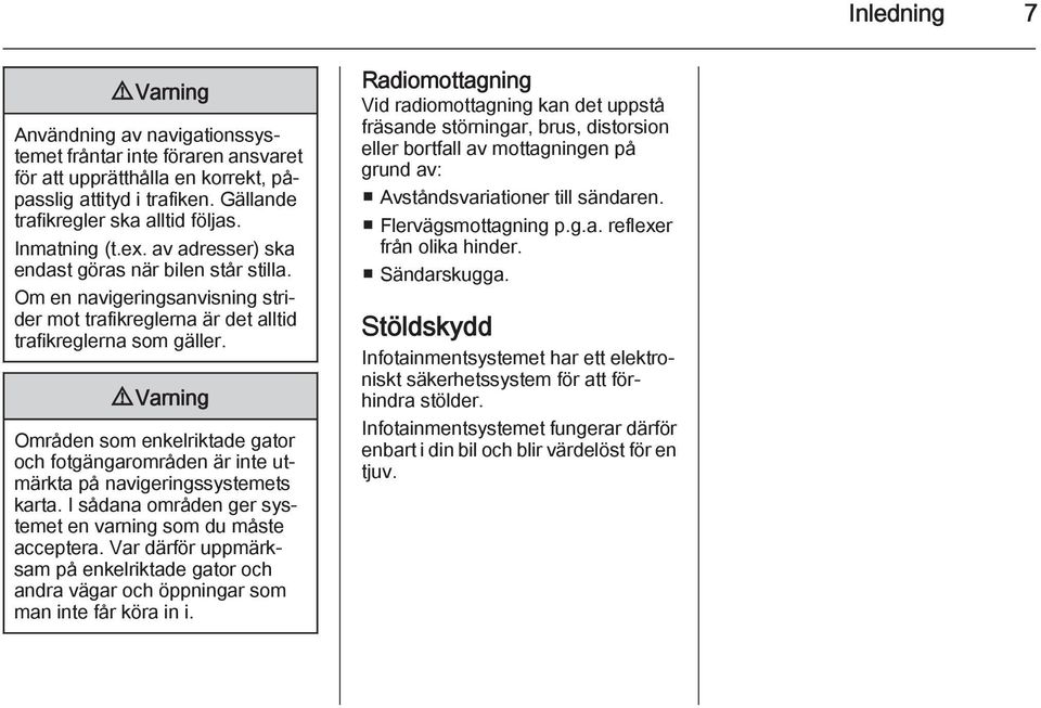 9 Varning Områden som enkelriktade gator och fotgängarområden är inte utmärkta på navigeringssystemets karta. I sådana områden ger systemet en varning som du måste acceptera.