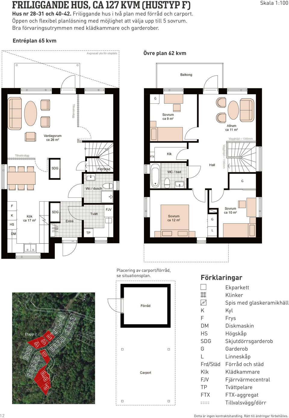 Skala 1:100 Entréplan 65 kvm Avgrusad yta för uteplats Övre plan 62 kvm Balkong G Tillvalsvägg Sovrum ca 9 m 2 Förråd Allrum ca 11 m 2 Vardagsrum ca 26 m 2 Vägghöjd = 1300mm Tillvalsvägg SDG Frd/Städ